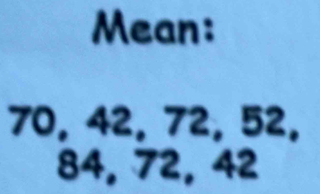 Mean:
70, 42, 72, 52,
84, 72, 42