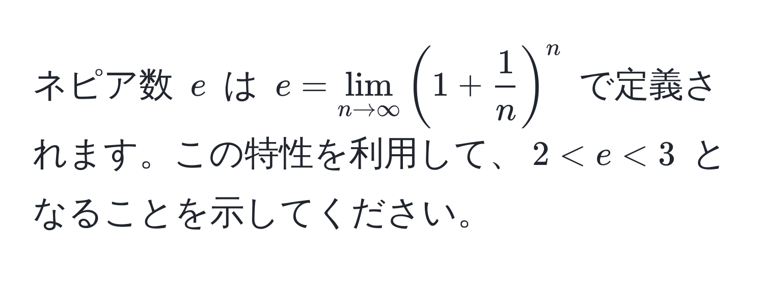 ネピア数 $e$ は $e = lim_n to ∈fty (1 +  1/n )^n$ で定義されます。この特性を利用して、$2 < e < 3$ となることを示してください。