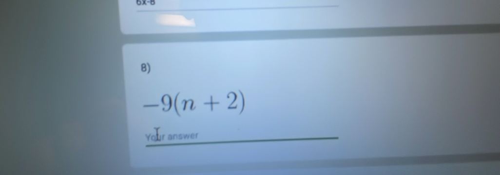 6x-8
8)
-9(n+2)
Your answer