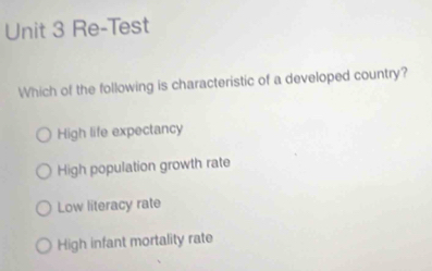 Re-Test
Which of the following is characteristic of a developed country?
High life expectancy
High population growth rate
Low literacy rate
High infant mortality rate