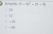 Simplify: (5-9)^2-|5-9|
20
12
- 20
- 80