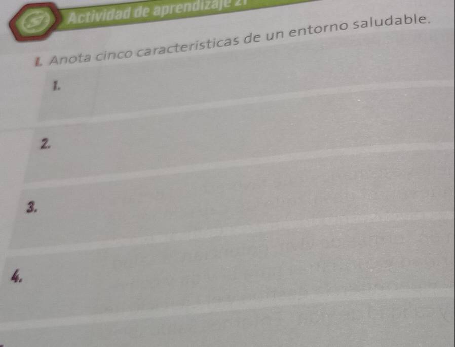 Actividad de aprendizaje 21 
L Anota cinco características de un entorno saludable. 
1. 
2. 
3. 
4.