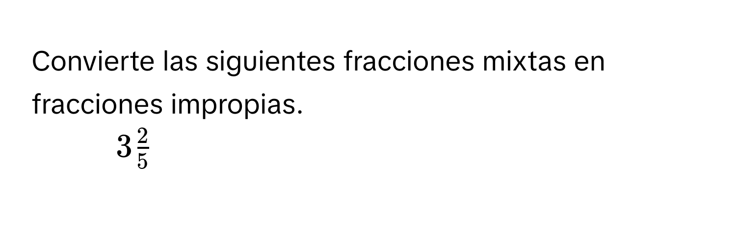 Convierte las siguientes fracciones mixtas en fracciones impropias. 
1. $3 2/5 $