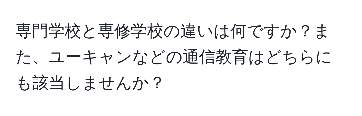 専門学校と専修学校の違いは何ですか？また、ユーキャンなどの通信教育はどちらにも該当しませんか？