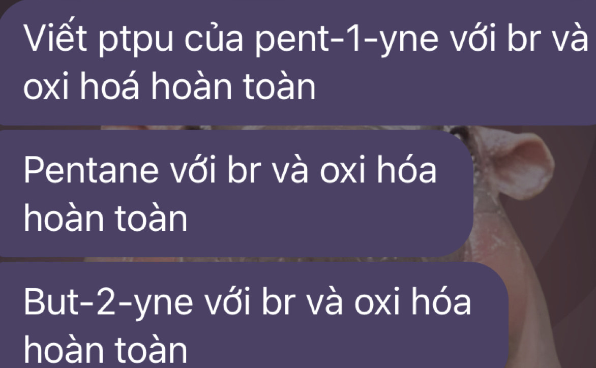 Viết ptpu của pent -1 -yne với br và 
oxi hoá hoàn toàn 
Pentane với br và oxi hóa 
hoàn toàn 
But -2 -yne với br và oxi hóa 
hoàn toàn