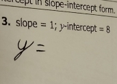 iept in slope-intercept form. 
3. slope =1; intercet =8