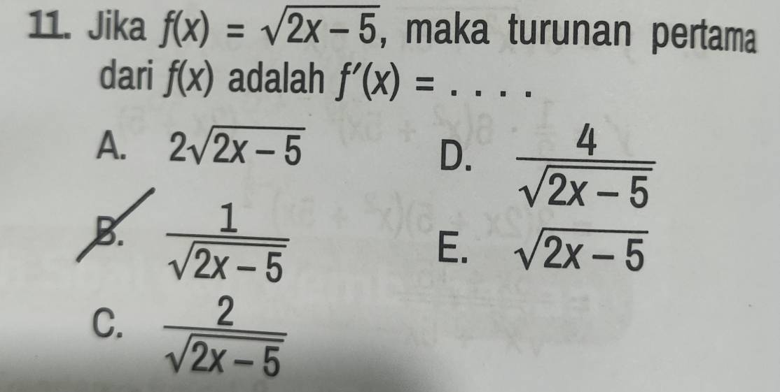 Jika f(x)=sqrt(2x-5) , maka turunan pertama
dari f(x) adalah f'(x)= _ □  -
A. 2sqrt(2x-5)
D.  4/sqrt(2x-5) 
B.  1/sqrt(2x-5) 
E. sqrt(2x-5)
C.  2/sqrt(2x-5) 