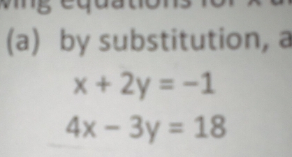 by substitution, a
x+2y=-1
4x-3y=18