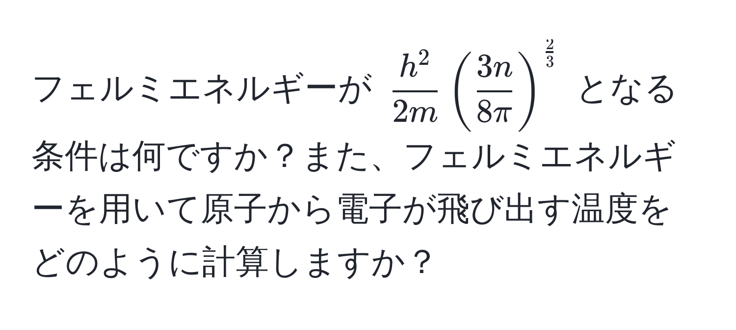 フェルミエネルギーが $frach^22m (  3n/8π  )^ 2/3 $ となる条件は何ですか？また、フェルミエネルギーを用いて原子から電子が飛び出す温度をどのように計算しますか？