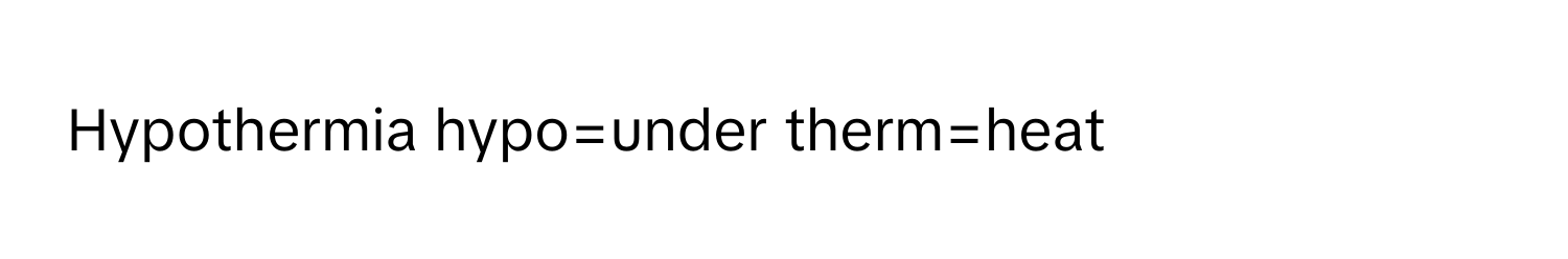 Hypothermia hypo=under therm=heat