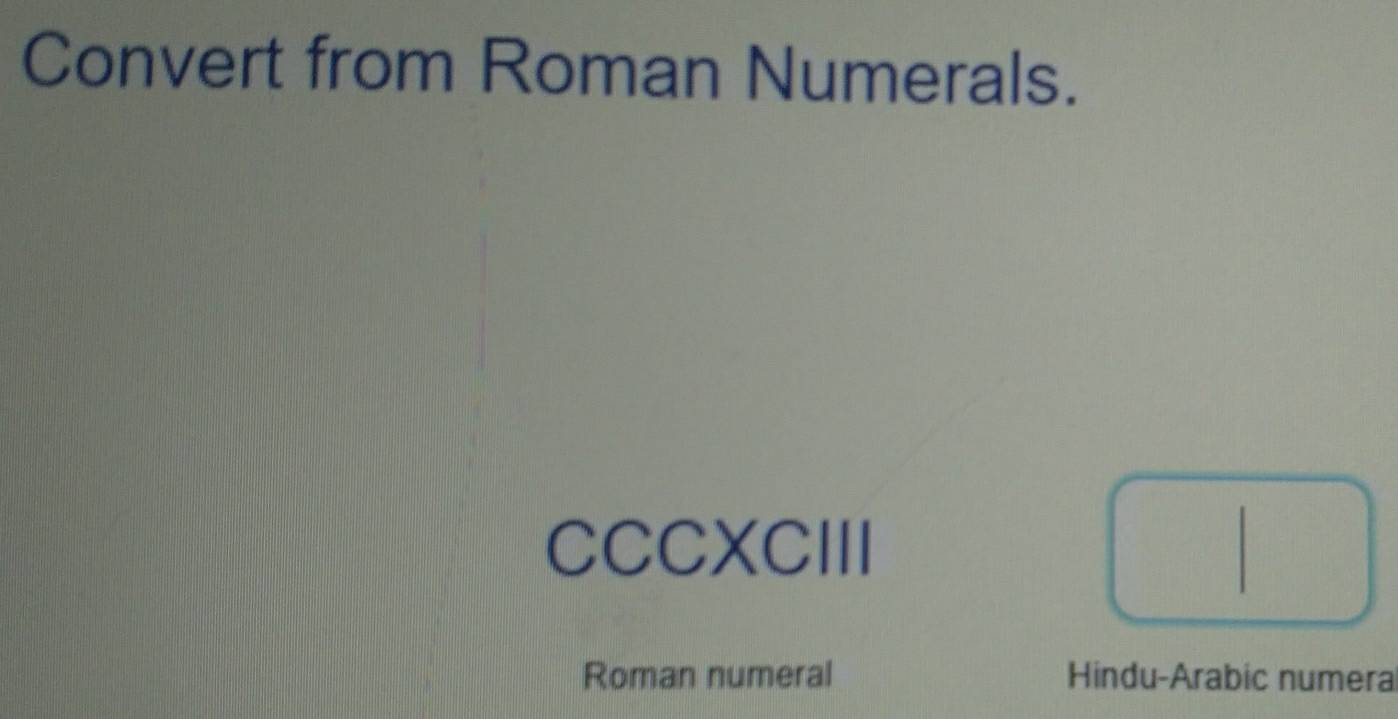 Convert from Roman Numerals. 
CCCXCIII 
Roman numeral Hindu-Arabic numera