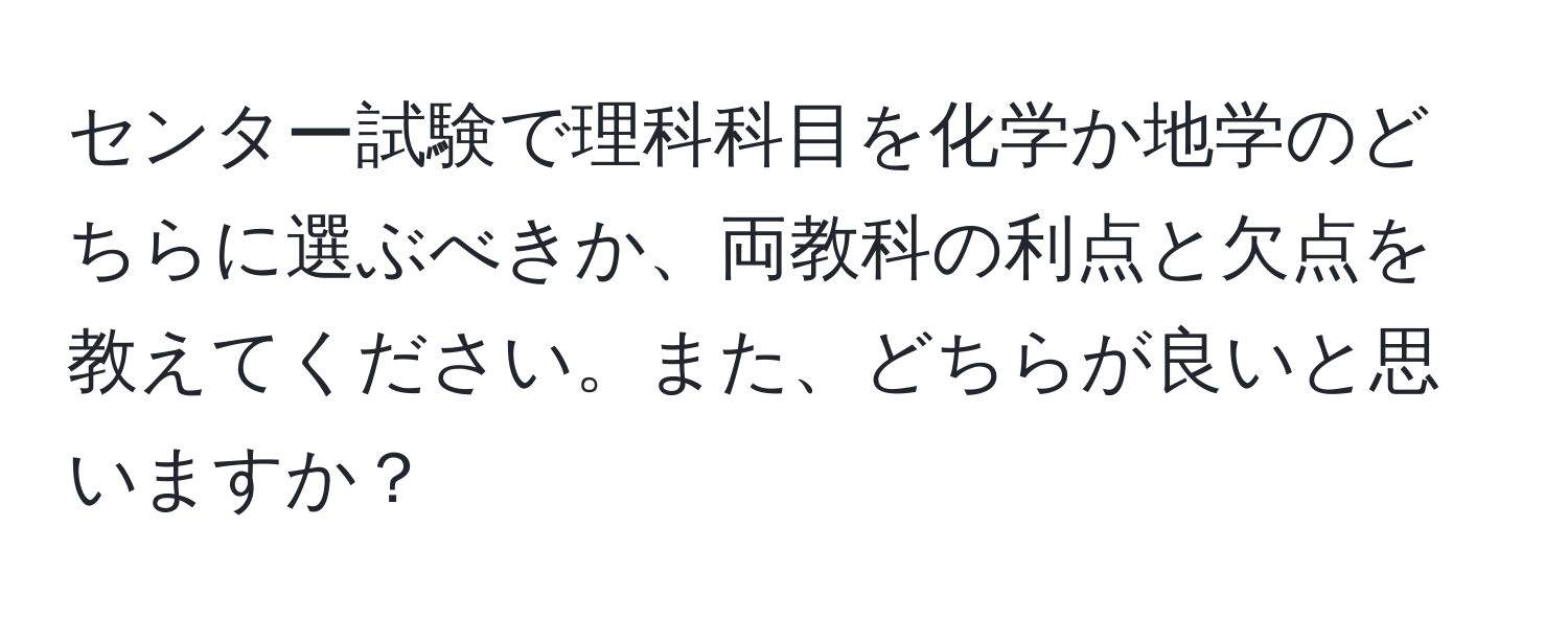 センター試験で理科科目を化学か地学のどちらに選ぶべきか、両教科の利点と欠点を教えてください。また、どちらが良いと思いますか？