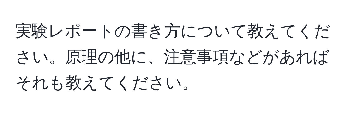 実験レポートの書き方について教えてください。原理の他に、注意事項などがあればそれも教えてください。