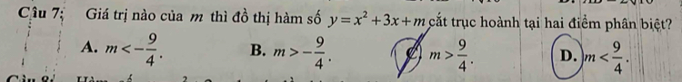 Giá trị nào của m thì đồ thị hàm số y=x^2+3x+m cắt trục hoành tại hai điểm phân biệt?
A. m<- 9/4 . B. m>- 9/4 . m> 9/4 . D. m .