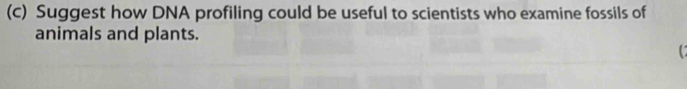 Suggest how DNA profiling could be useful to scientists who examine fossils of 
animals and plants. 
C