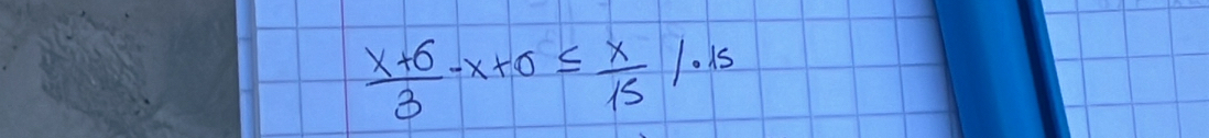  (x+6)/3 -x+0≤  x/15 /.15