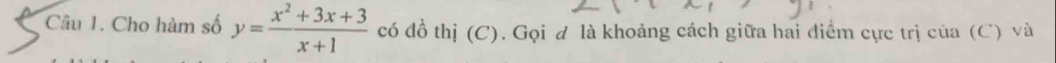 Cho hàm số y= (x^2+3x+3)/x+1  có đồ thị (C). Gọi đ là khoảng cách giữa hai điểm cực trị của (C) và