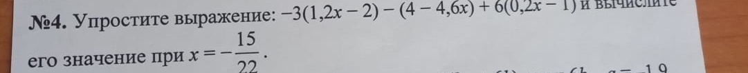 №4. Упростите выражение: -3(1,2x-2)-(4-4,6x)+6(0,2x-1)
его значение при x=- 15/22 .