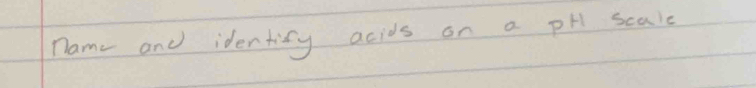 name and identity acids on a pH scale