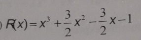 R(x)=x^3+ 3/2 x^2- 3/2 x-1