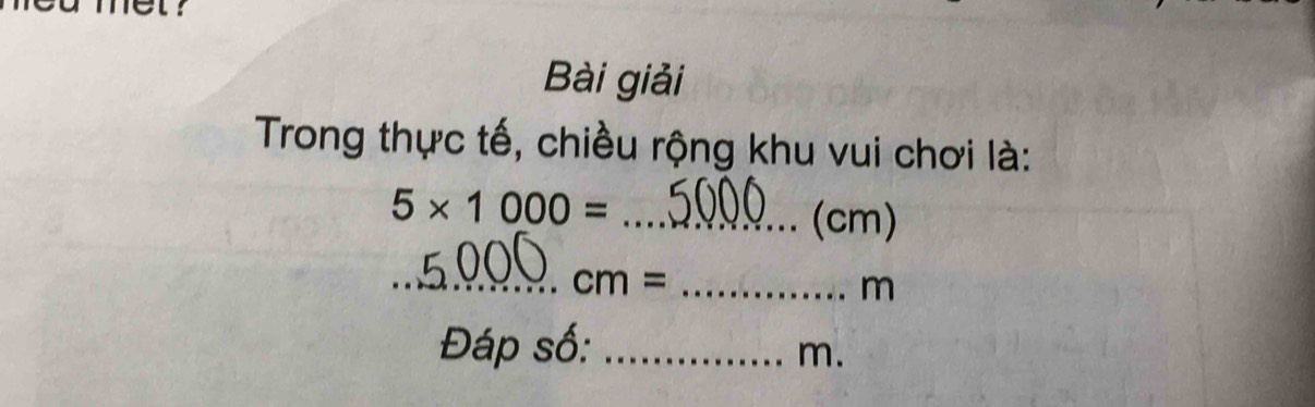 Bài giải 
Trong thực tế, chiều rộng khu vui chơi là: 
_ 5* 1000=
(cm) 
__ cm=
m
Đáp số:_
m.