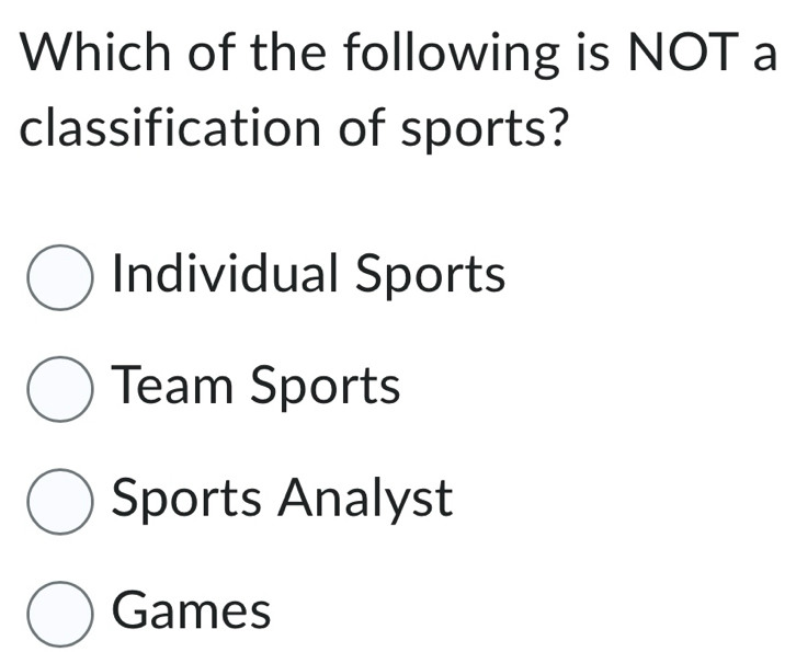 Which of the following is NOT a
classification of sports?
Individual Sports
Team Sports
Sports Analyst
Games