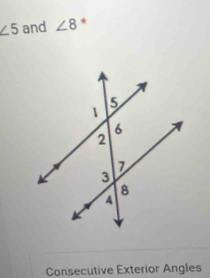 ∠ 5 and ∠ 8 *
Consecutive Exterior Angles