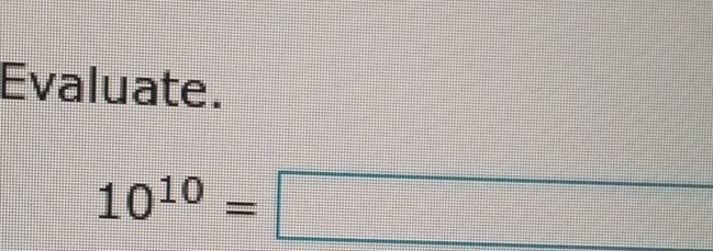 Evaluate.
10^(10)=□