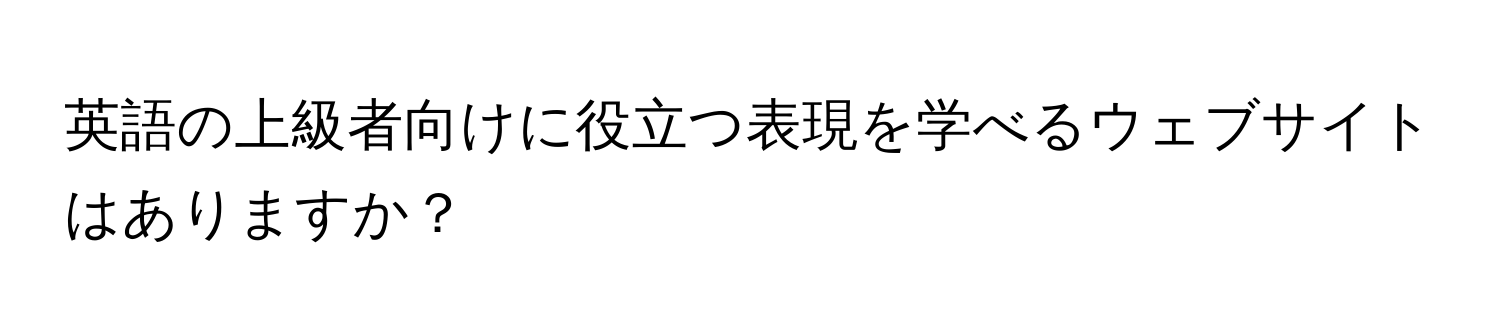 英語の上級者向けに役立つ表現を学べるウェブサイトはありますか？