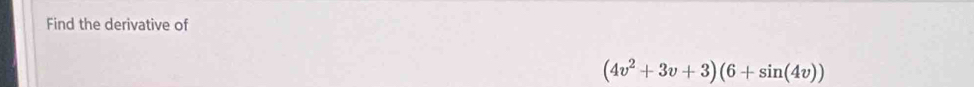Find the derivative of
(4v^2+3v+3)(6+sin (4v))