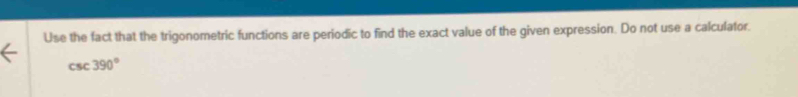 Use the fact that the trigonometric functions are periodic to find the exact value of the given expression. Do not use a calculator.
csc 390°