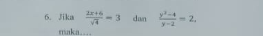 Jika  (2x+6)/sqrt(4) =3 dan  (y^2-4)/y-2 =2, 
maka…