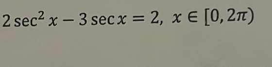 2sec^2x-3sec x=2, x∈ [0,2π )