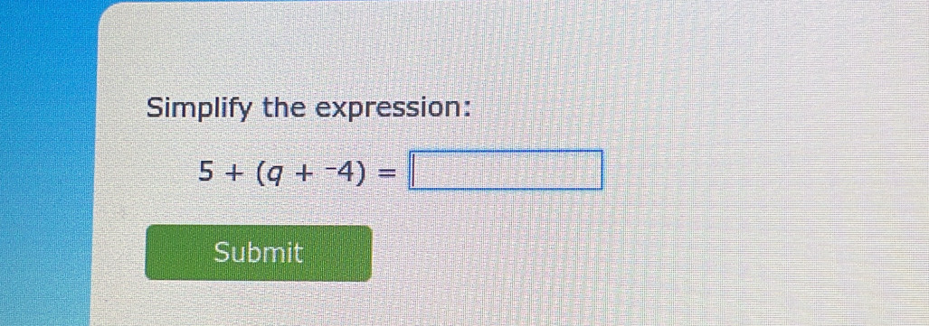 Simplify the expression:
5+(q+^-4)=
x=frac  
Submit