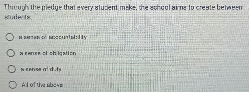 Through the pledge that every student make, the school aims to create between
students.
a sense of accountability
a sense of obligation
a sense of duty
All of the above