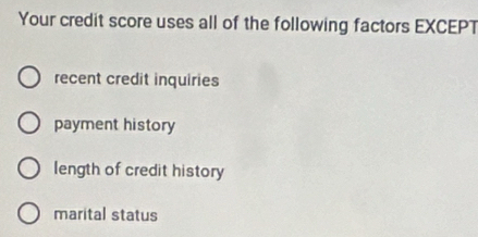 Your credit score uses all of the following factors EXCEPT
recent credit inquiries
payment history
length of credit history
marital status