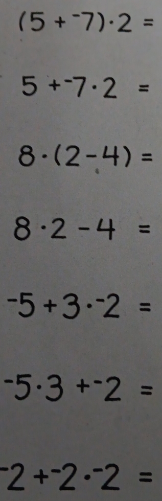 (5+^-7)· 2=
5+^-7· 2=
8· (2-4)=
8· 2-4=
-5+3·^-2=
-5· 3+^-2=
^-2+^-2·^-2=