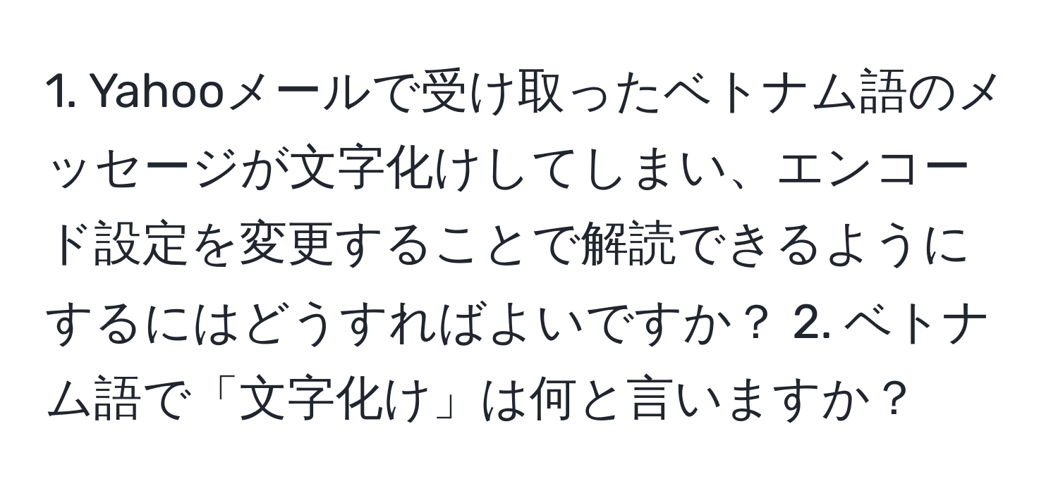 Yahooメールで受け取ったベトナム語のメッセージが文字化けしてしまい、エンコード設定を変更することで解読できるようにするにはどうすればよいですか？ 2. ベトナム語で「文字化け」は何と言いますか？