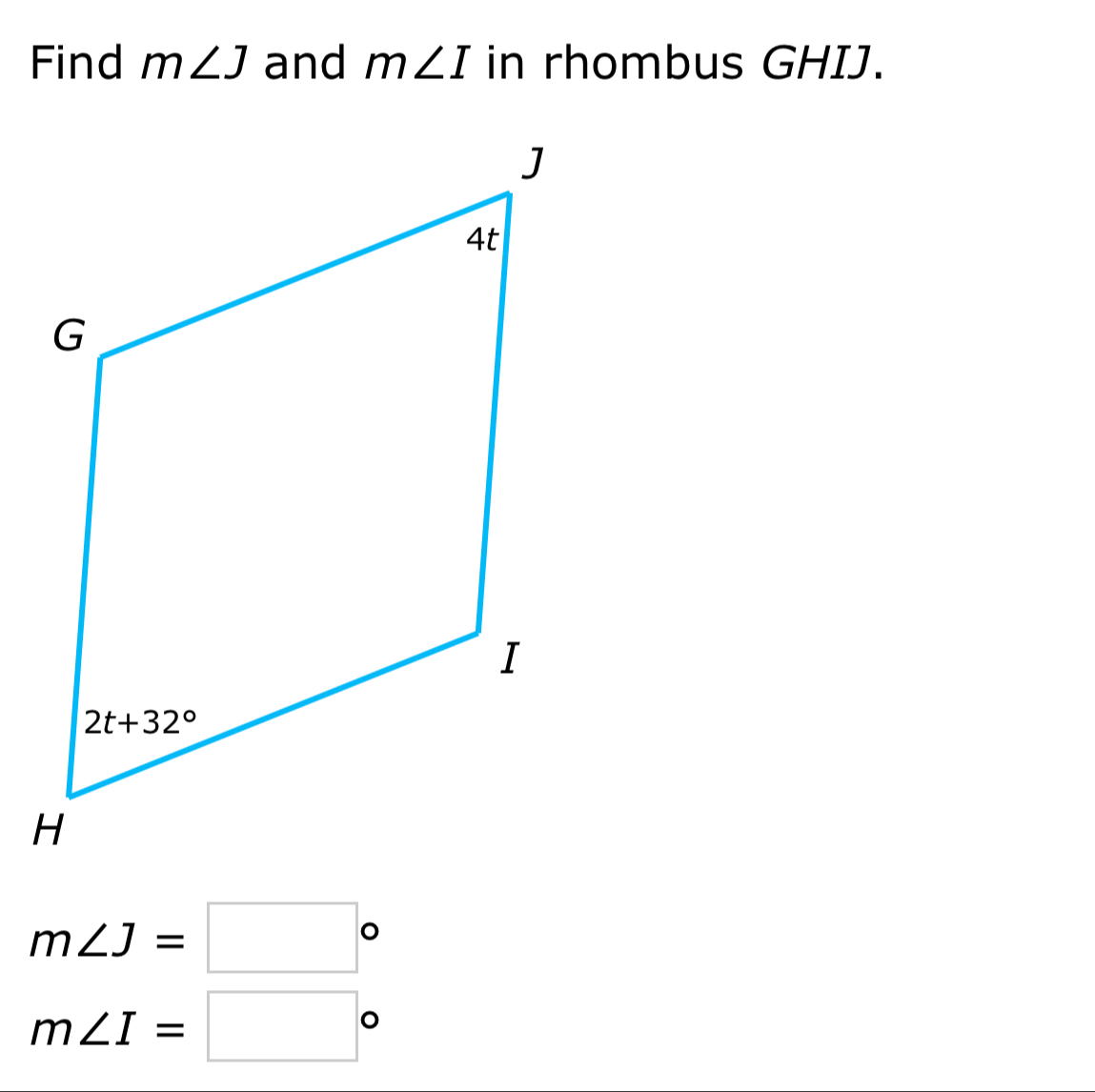 Find m∠ J and m∠ I in rhombus GHIJ.
m∠ J=□°
m∠ I=□°