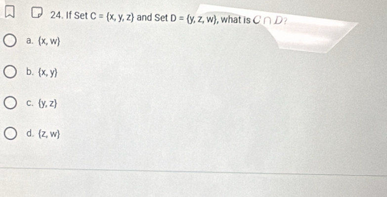 If Set C= x,y,z and Set D= y,z,w , what is C∩ D
a.  x,w
b.  x,y
C.  y,z
d.  z,w