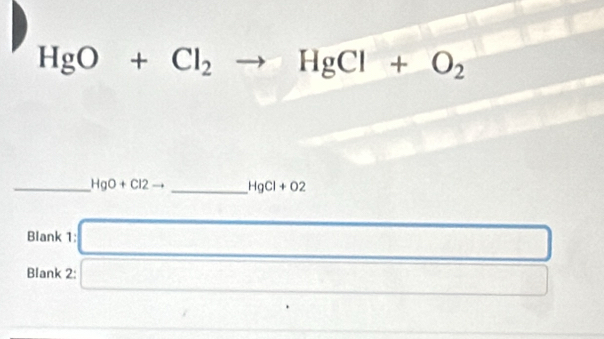 HgO+Cl_2to HgCl+O_2
_ HgO+Cl2to _ HgCl+O2
Blank 1: □ 
Blank 2: □