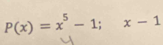 P(x)=x^5-1;x-1