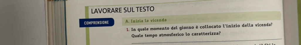 LAVORARE SUL TESTO 
COMPRENSIONE A. Inizia la vicenda 
1. In quale momento del giorno è collocato l’inizio della vicenda? 
_ 
Quale tempo atmosferico lo caratterizza?