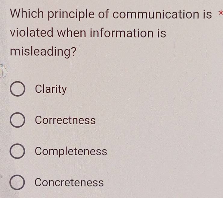 Which principle of communication is *
violated when information is
misleading?
Clarity
Correctness
Completeness
Concreteness