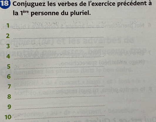 Conjuguez les verbes de l'exercice précédent à 
la 1^(ere) personne du pluriel. 
_1 
_2 
_3 
_4 
_5 
_6 
_7 
_8 
_9 
10 
_