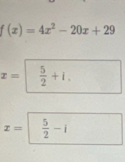 f(x)=4x^2-20x+29
x=| 5/2 +i.
x=  5/2 -i