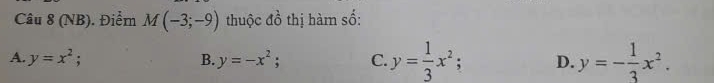 (NB). Điểm M(-3;-9) thuộc do^1 thị hàm số:
A. y=x^2; B. y=-x^2; C. y= 1/3 x^2 : D. y=- 1/3 x^2.