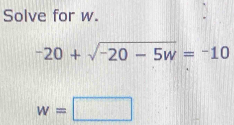 Solve for w.
-20+sqrt(-20-5w)=-10
w=□