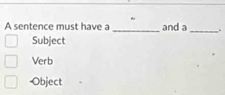 A sentence must have a _and a _.
Subject
Verb
-Object