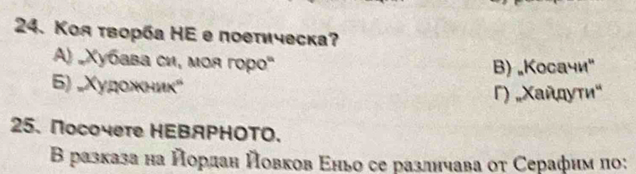 Κоя τворба ΗE е поетическа?
A) „Χубава си, моя горо'
B) „Kocaчи"
6) „Χудожниκ"
Γ) „Χαйдуτи"
25. Nоcoчете HEΒAΡΗΟΤO.
Β разказа на йордан йовков Εньо се разлнчава οτ Серафим πо: